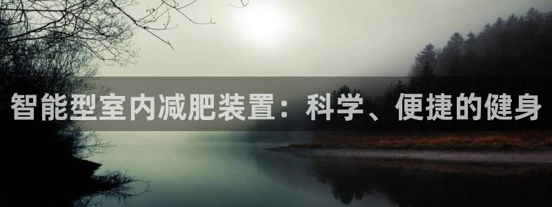 凯捷体育神州：智能型室内减肥装置：科学、便捷的健身