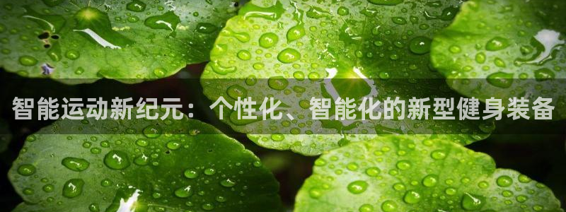 凯捷体育招商电话地址查询：智能运动新纪元：个性化、智