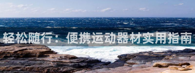凯捷体育招商电话是多少号码：轻松随行：便携运动器材实
