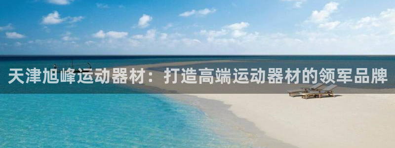 凯捷体育招商电话号码：天津旭峰运动器材：打造高端运动