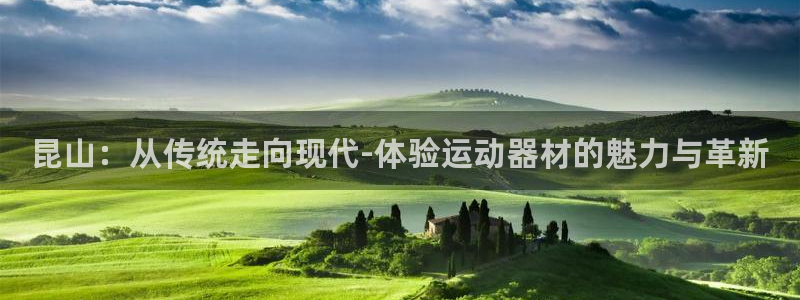 凯捷体育平台假的吗是真的吗：昆山：从传统走向现代-体