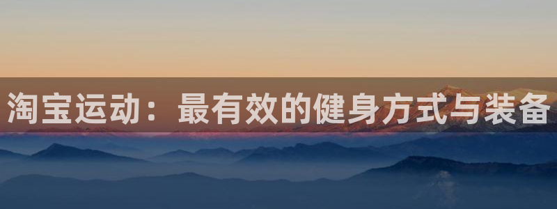 凯捷体育平台注册流程图：淘宝运动：最有效的健身方式与