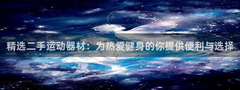 凯捷体育娱乐是那个系列的台子：精选二手运动器材：为热爱健身的