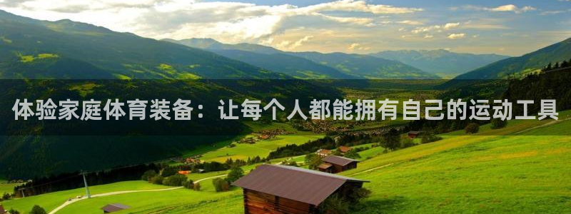 凯捷体育开户：体验家庭体育装备：让每个人都能拥有自己