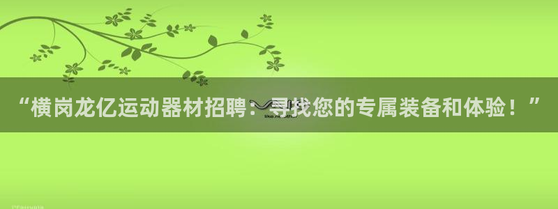 凯捷体育官方客服电话：“横岗龙亿运动器材招聘：寻找您