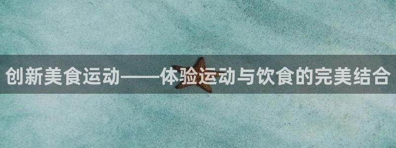 凯捷体育招商电话地址查询：创新美食运动——体验运动与