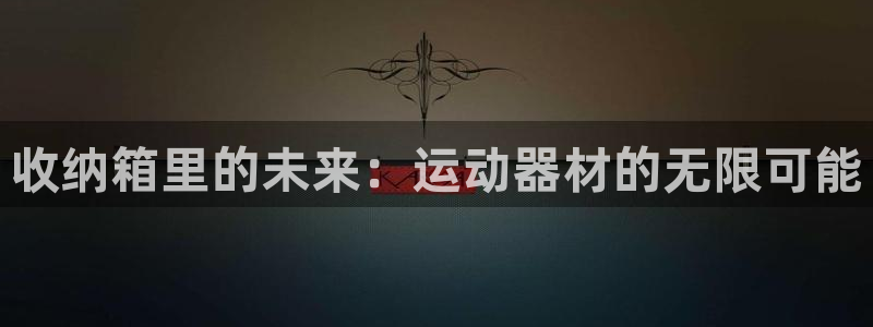 凯捷体育招商电话地址是多少：收纳箱里的未来：运动器材
