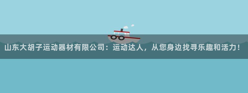 凯捷体育娱乐平台：山东大胡子运动器材有限公司：运动达