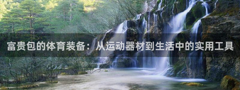 凯捷体育娱乐网站：富贵包的体育装备：从运动器材到生活