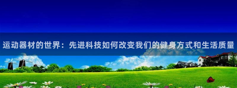凯捷体育平台是正规平台吗知乎：运动器材的世界：先进科