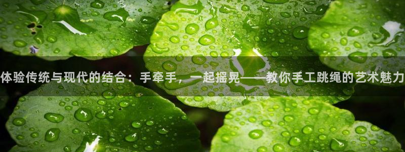 凯捷体育五金厂：体验传统与现代的结合：手牵手，一起摇