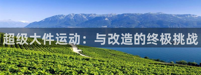 凯捷体育招商电话号码是多少：超级大件运动：与改造的终极挑战