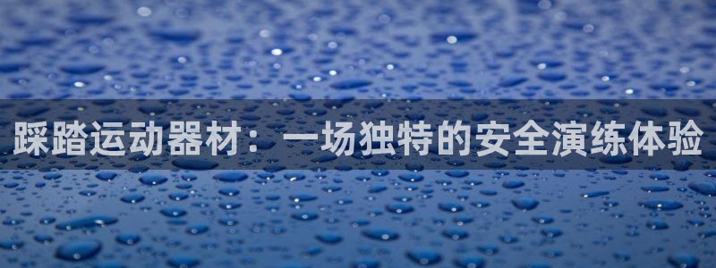 凯捷体育平台假的吗是真的吗吗：踩踏运动器材：一场独特