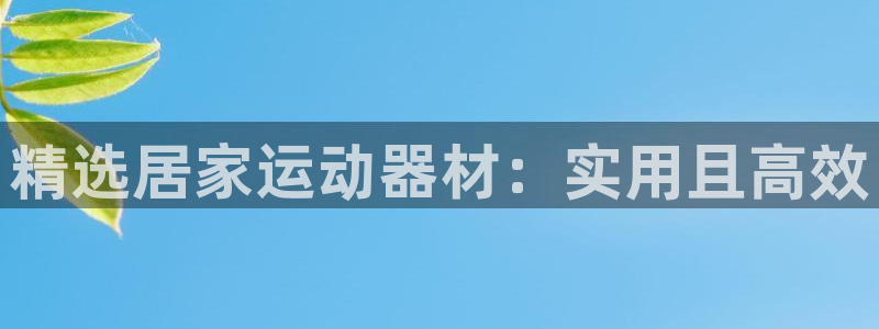 凯捷体育平台注册流程图：精选居家运动器材：实用且高效