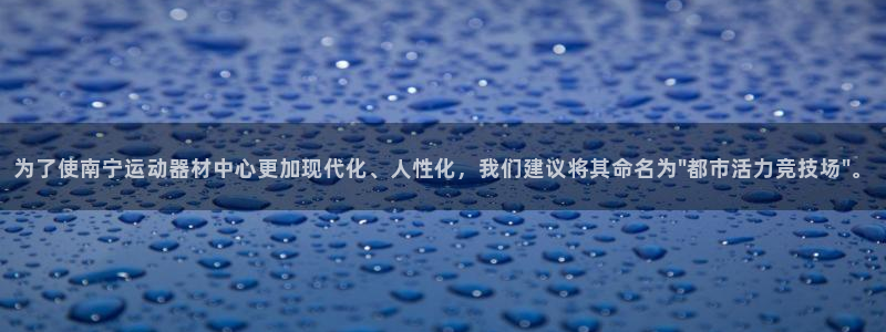 注册凯捷体育：为了使南宁运动器材中心更加现代化、人性