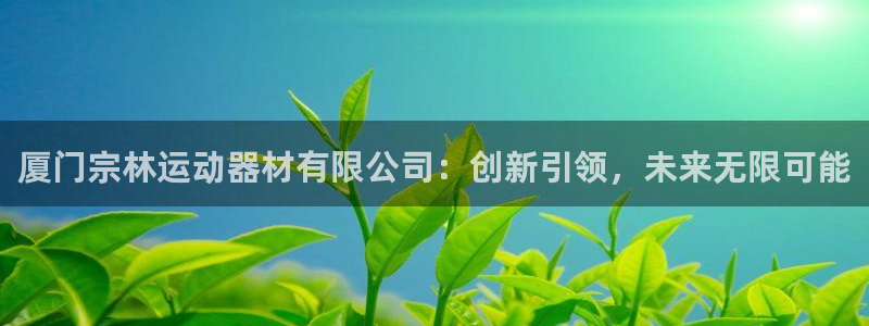 凯捷体育开户：厦门宗林运动器材有限公司：创新引领，未来无限可