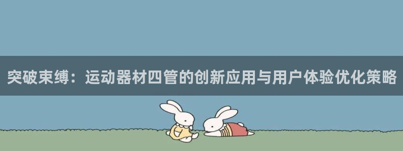 凯捷体育招商电话是多少啊：突破束缚：运动器材四管的创新应用与