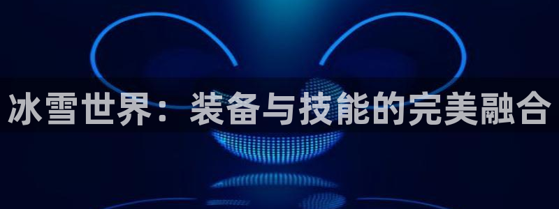 凯捷体育平台注册流程图：冰雪世界：装备与技能的完美融合