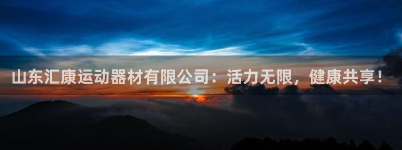 凯捷体育招商电话地址是多少：山东汇康运动器材有限公司：活力无
