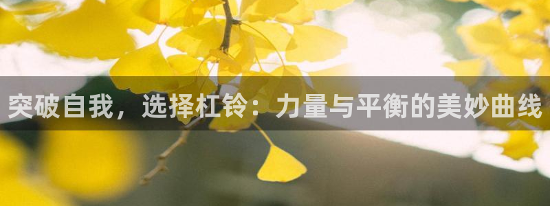 凯捷体育招商电话号码查询：突破自我，选择杠铃：力量与