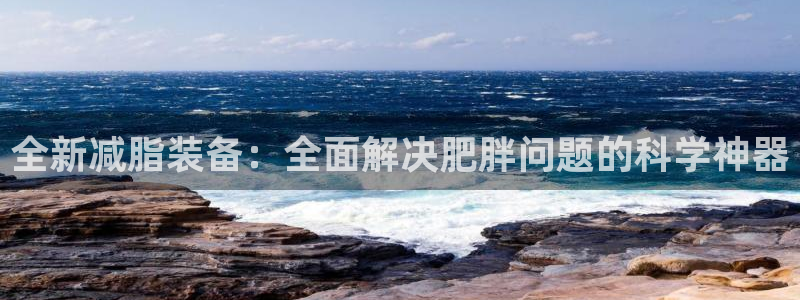 凯捷体育招商电话号码是多少啊：全新减脂装备：全面解决肥胖问题