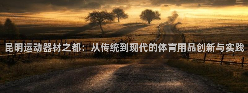 凯捷体育招商电话号码：昆明运动器材之都：从传统到现代的体育用