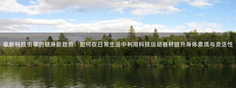 凯捷体育集团官网网址：最新科技引领的健身新趋势：如何