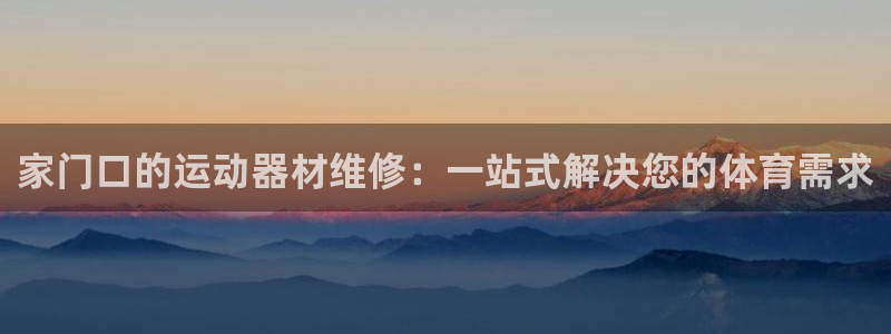 凯捷体育神州：家门口的运动器材维修：一站式解决您的体