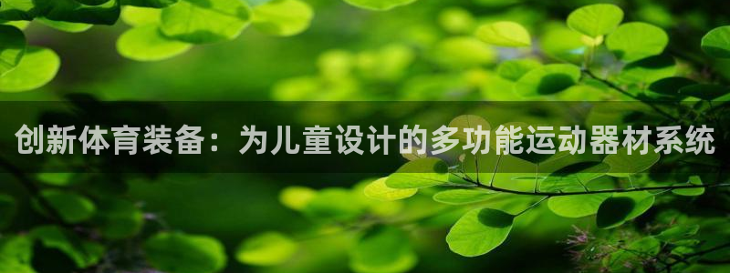 凯捷体育娱乐：创新体育装备：为儿童设计的多功能运动器