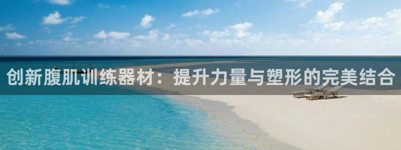 凯捷体育代理：创新腹肌训练器材：提升力量与塑形的完美