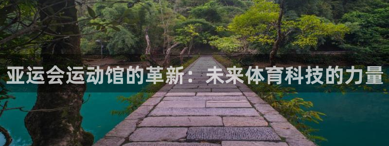 凯捷体育集团官网首页：亚运会运动馆的革新：未来体育科