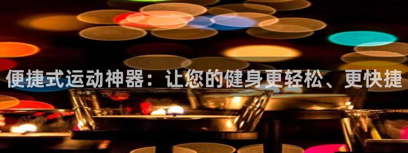 凯捷体育集团官网首页网址：便捷式运动神器：让您的健身