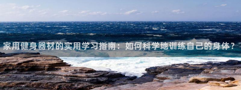 凯捷体育是干嘛的公司：家用健身器材的实用学习指南：如