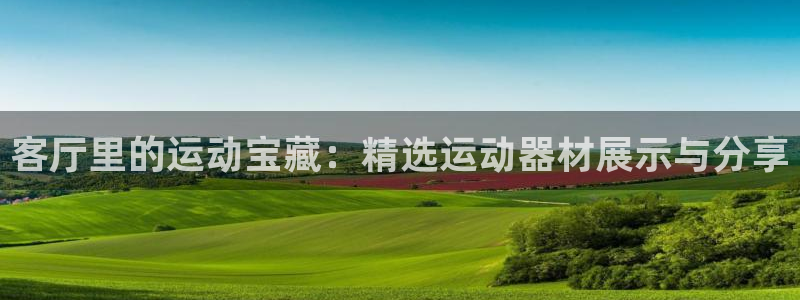 凯捷体育平台注册要钱吗是真的吗：客厅里的运动宝藏：精