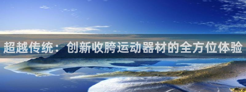凯捷体育官网：超越传统：创新收胯运动器材的全方位体验