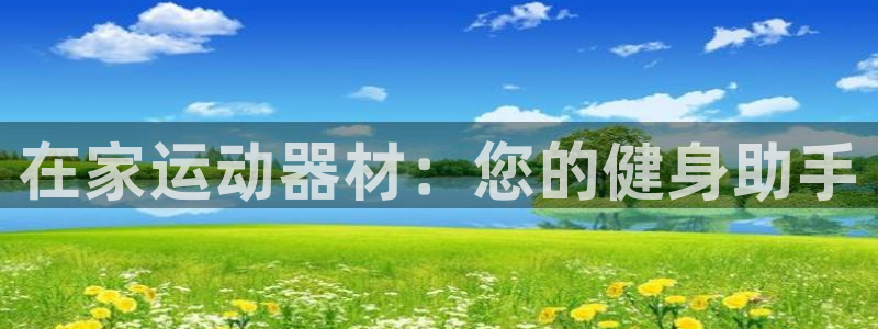 凯捷体育娱乐网站：在家运动器材：您的健身助手