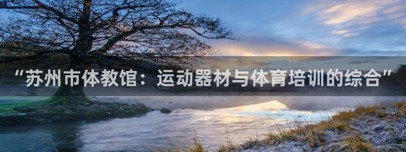 凯捷体育招商电话号码是多少：“苏州市体教馆：运动器材