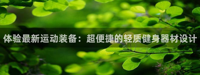 凯捷体育平台注册：体验最新运动装备：超便捷的轻质健身