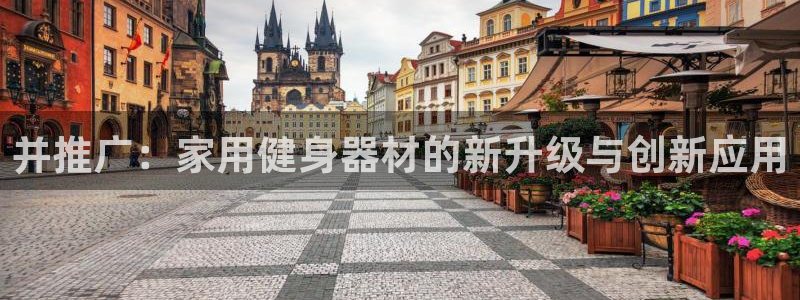 凯捷体育代理：并推广：家用健身器材的新升级与创新应用