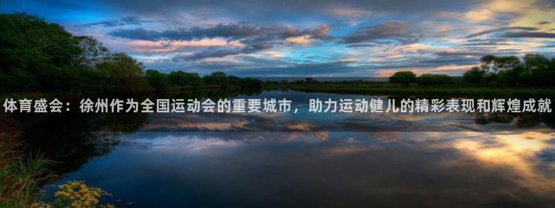凯捷体育招商电话号码查询是多少：体育盛会：徐州作为全国运动会