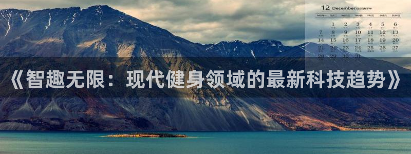 凯捷体育官方客服电话：《智趣无限：现代健身领域的最新科技趋势