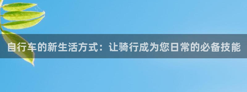 凯捷体育集团官网网址：自行车的新生活方式：让骑行成为您日常的