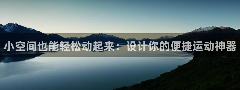 凯捷体育平台注册要钱吗是真的吗：小空间也能轻松动起来：设计你