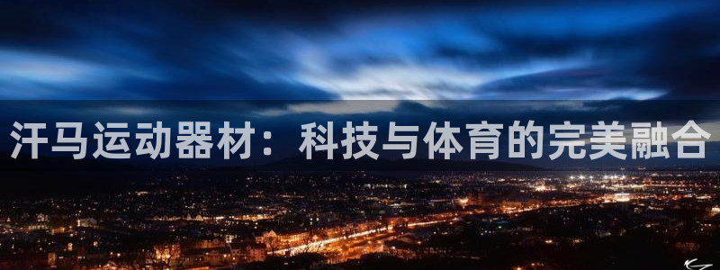 凯捷体育平台注册要钱吗安全吗：汗马运动器材：科技与体