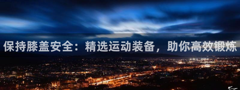 凯捷体育招商电话号码查询是多少：保持膝盖安全：精选运