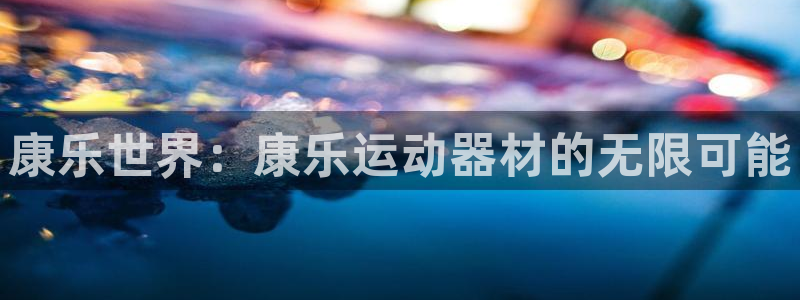 意昂平台体育：康乐世界：康乐运动器材的无限可能
