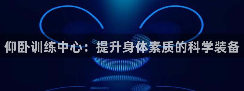 凯捷体育娱乐平台：仰卧训练中心：提升身体素质的科学装备