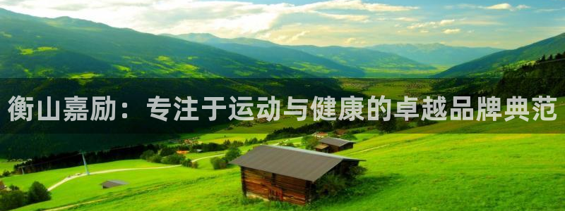 凯捷体育：衡山嘉励：专注于运动与健康的卓越品牌典范
