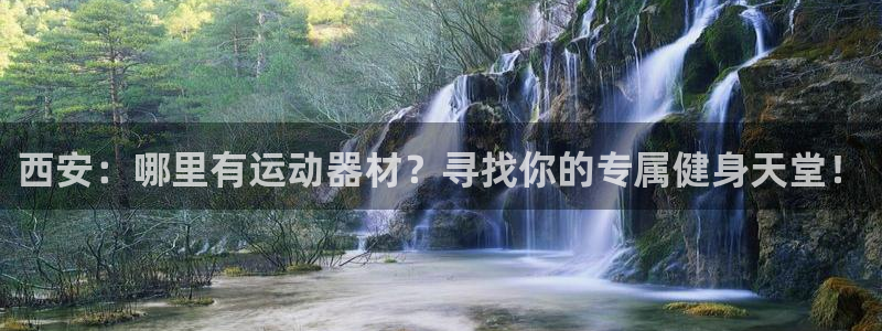 凯捷体育招商电话地址：西安：哪里有运动器材？寻找你的专属健身