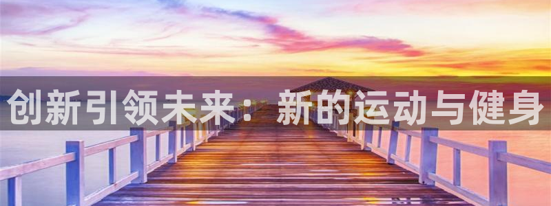 凯捷体育集团：创新引领未来：新的运动与健身